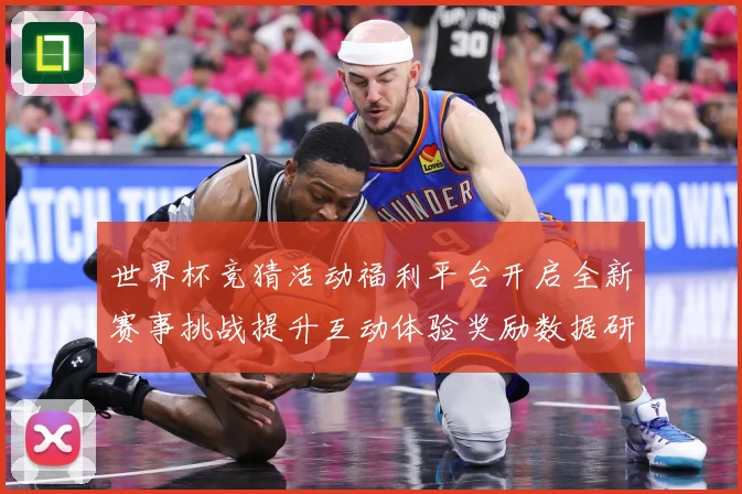 世界杯竞猜活动福利平台开启全新赛事挑战提升互动体验奖励数据研判：最新赛事动态与深度分析