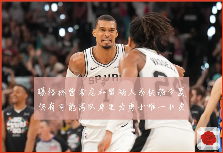 曝格林曾考虑加盟湖人或快船今夏仍有可能离队库里为勇士唯一非卖赛场复盘：最新赛事动态与深度分析