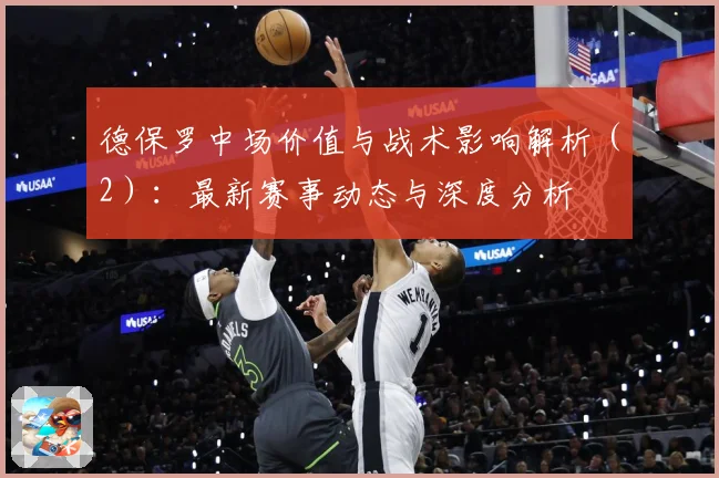 德保罗中场价值与战术影响解析（2）：最新赛事动态与深度分析