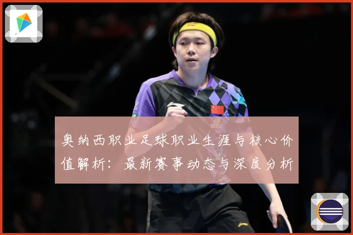 奥纳西职业足球职业生涯与核心价值解析：最新赛事动态与深度分析