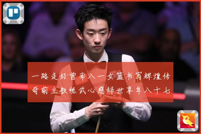 一路走好曾率八一女篮书写辉煌传奇前主教练武心慈辞世享年八十七赛场复盘：最新赛事动态与深度分析