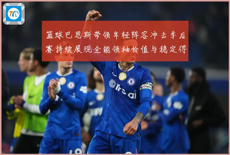 篮球巴恩斯带领年轻阵容冲击季后赛持续展现全能领袖价值与稳定得分能力解析：最新赛事动态与深度分析