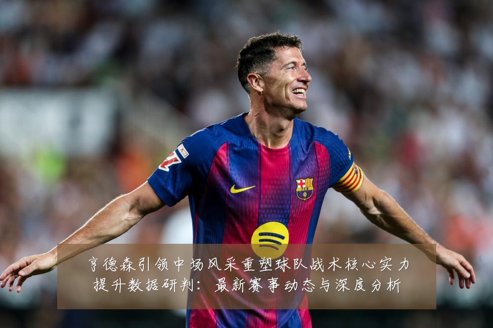 亨德森引领中场风采重塑球队战术核心实力提升数据研判：最新赛事动态与深度分析