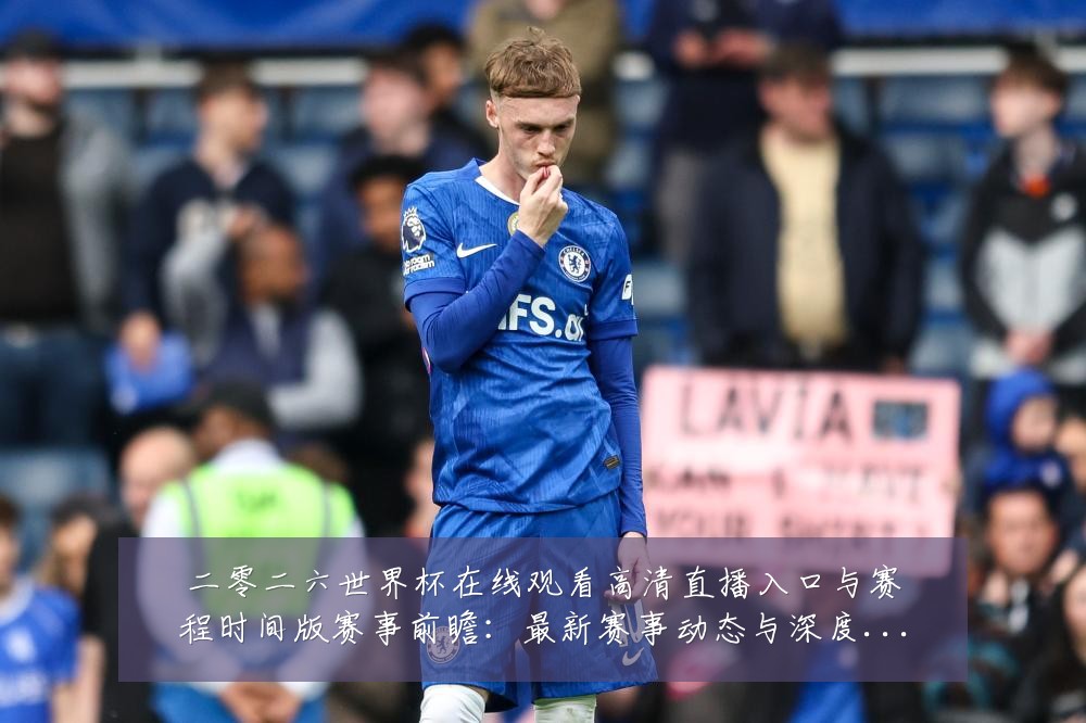 二零二六世界杯在线观看高清直播入口与赛程时间版赛事前瞻:最新赛事动态与深度分析