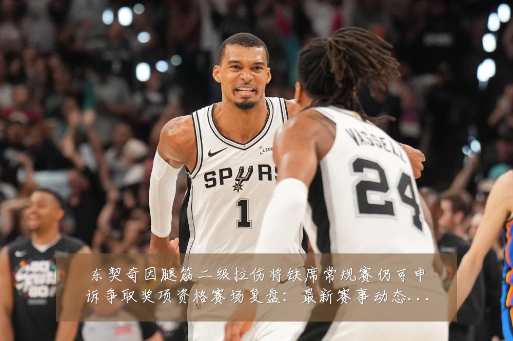 东契奇因腿筋二级拉伤将缺席常规赛仍可申诉争取奖项资格赛场复盘:最新赛事动态与深度分析