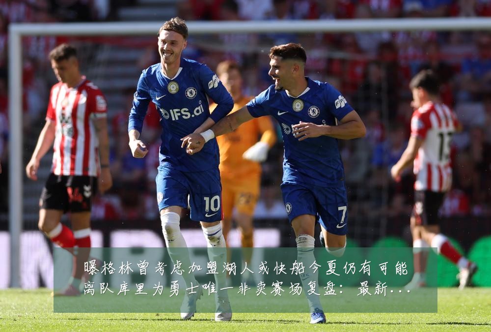 曝格林曾考虑加盟湖人或快船今夏仍有可能离队库里为勇士唯一非卖赛场复盘:最新赛事动态与深度分析