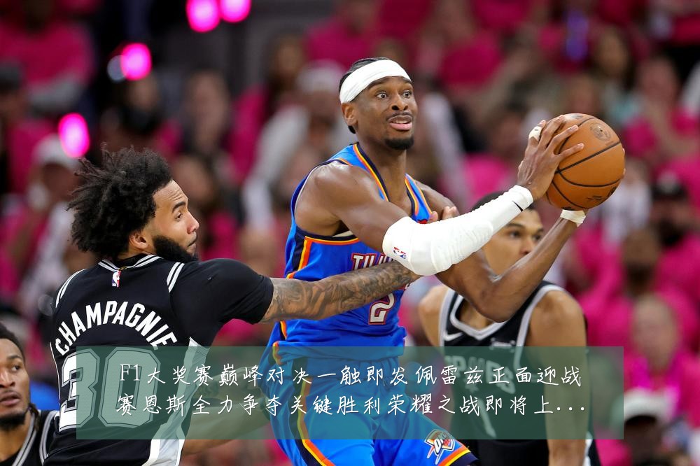 F1大奖赛巅峰对决一触即发佩雷兹正面迎战赛恩斯全力争夺关键胜利荣耀之战即将上演:最新赛事动态与深度分析