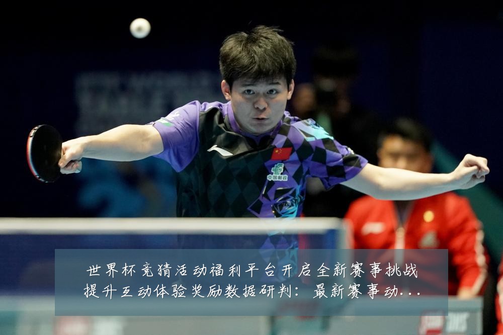世界杯竞猜活动福利平台开启全新赛事挑战提升互动体验奖励数据研判：最新赛事动态与深度分析