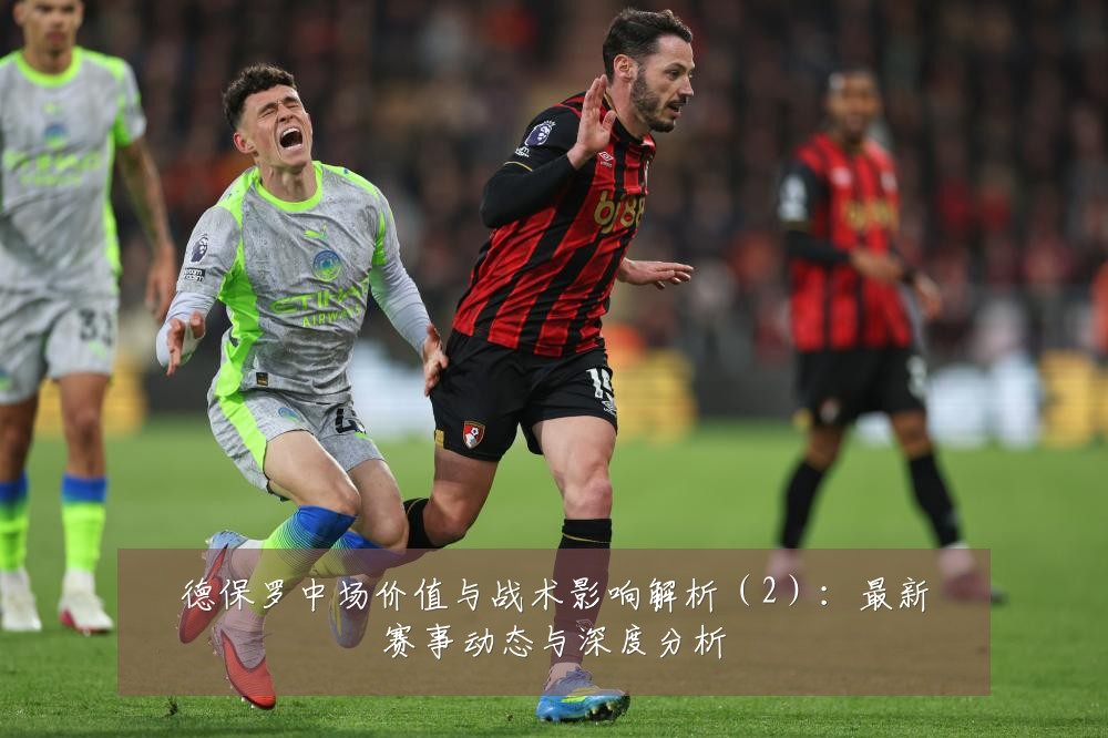 德保罗中场价值与战术影响解析（2）：最新赛事动态与深度分析