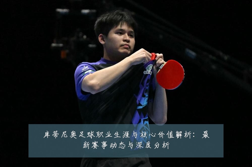 库蒂尼奥足球职业生涯与核心价值解析：最新赛事动态与深度分析