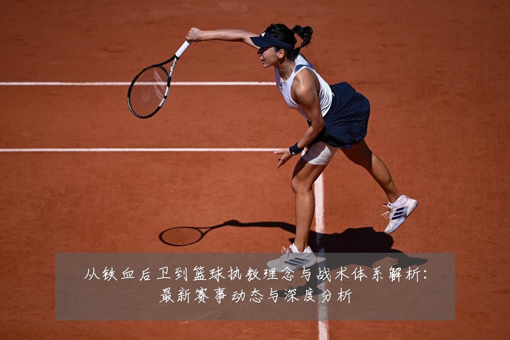 从铁血后卫到篮球执教理念与战术体系解析：最新赛事动态与深度分析