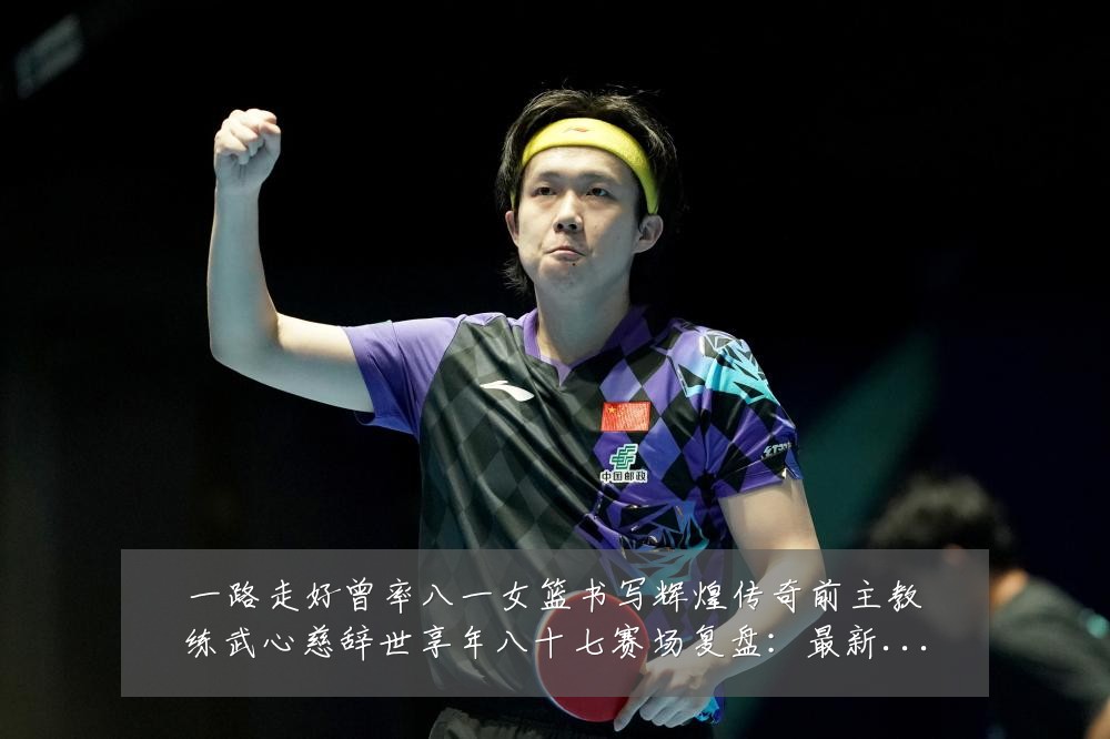 一路走好曾率八一女篮书写辉煌传奇前主教练武心慈辞世享年八十七赛场复盘:最新赛事动态与深度分析
